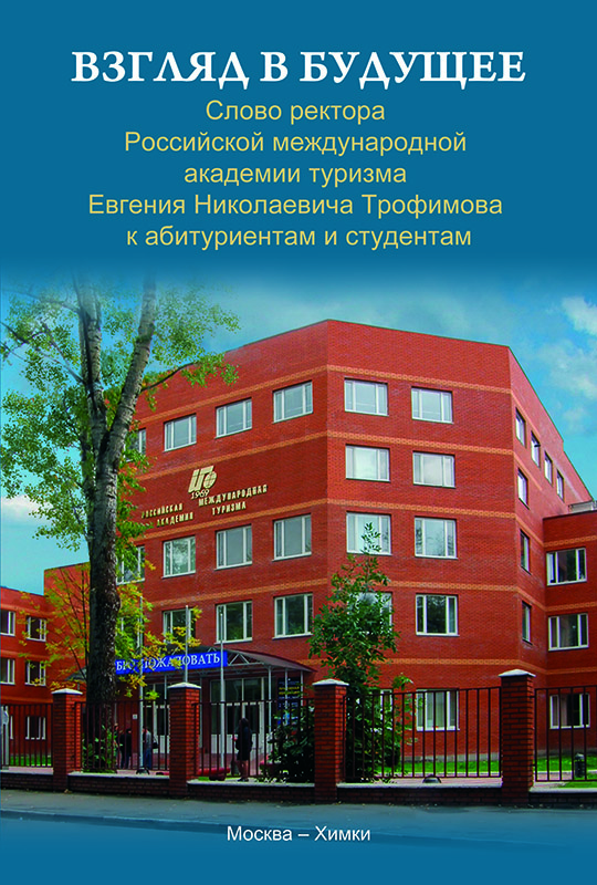 Взгляд в будущее: слово ректора Российской международной академии туризма Евгения Николаевича Трофимова к абитуриентам и студентам. – Москва; Химки : РМАТ, 2014
